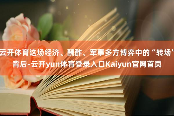云开体育这场经济、酬酢、军事多方博弈中的“转场”背后-云开yun体育登录入口Kaiyun官网首页