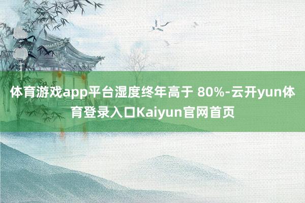 体育游戏app平台湿度终年高于 80%-云开yun体育登录入口Kaiyun官网首页