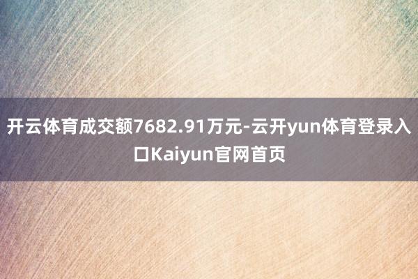 开云体育成交额7682.91万元-云开yun体育登录入口Kaiyun官网首页
