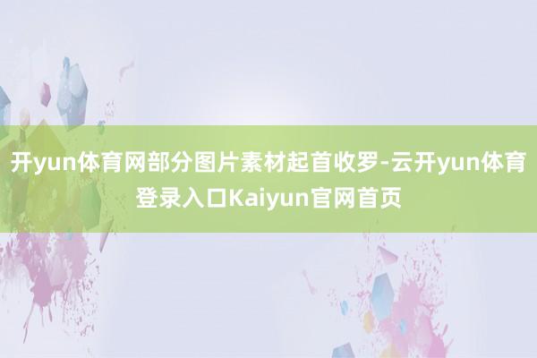 开yun体育网部分图片素材起首收罗-云开yun体育登录入口Kaiyun官网首页