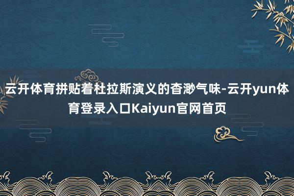 云开体育拼贴着杜拉斯演义的杳渺气味-云开yun体育登录入口Kaiyun官网首页
