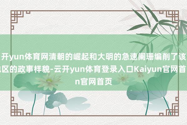 开yun体育网清朝的崛起和大明的急速阑珊编削了该地区的政事样貌-云开yun体育登录入口Kaiyun官网首页
