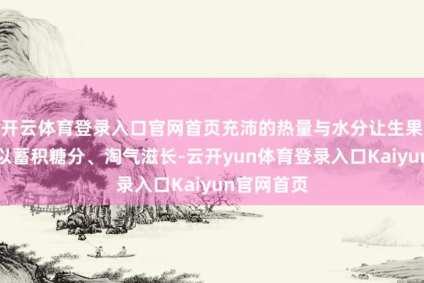 开云体育登录入口官网首页充沛的热量与水分让生果与甘蔗得以蓄积糖分、淘气滋长-云开yun体育登录入口Kaiyun官网首页