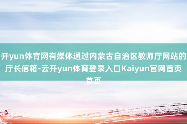 开yun体育网有媒体通过内蒙古自治区教师厅网站的厅长信箱-云开yun体育登录入口Kaiyun官网首页