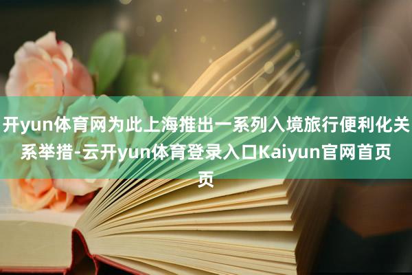 开yun体育网为此上海推出一系列入境旅行便利化关系举措-云开yun体育登录入口Kaiyun官网首页