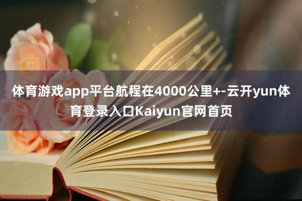 体育游戏app平台航程在4000公里+-云开yun体育登录入口Kaiyun官网首页