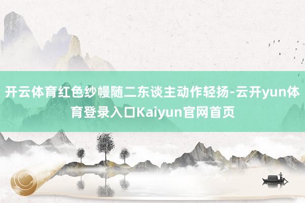 开云体育红色纱幔随二东谈主动作轻扬-云开yun体育登录入口Kaiyun官网首页