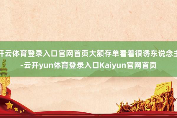 开云体育登录入口官网首页大额存单看着很诱东说念主-云开yun体育登录入口Kaiyun官网首页