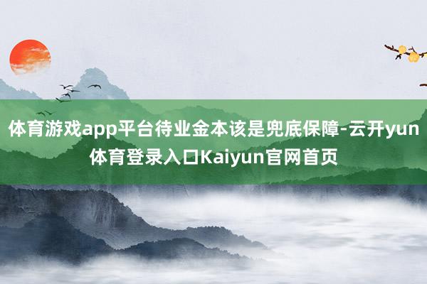 体育游戏app平台待业金本该是兜底保障-云开yun体育登录入口Kaiyun官网首页