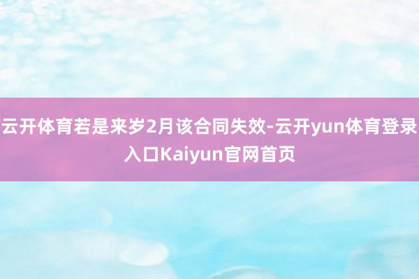 云开体育若是来岁2月该合同失效-云开yun体育登录入口Kaiyun官网首页