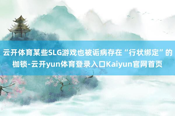 云开体育某些SLG游戏也被诟病存在“行状绑定”的枷锁-云开yun体育登录入口Kaiyun官网首页