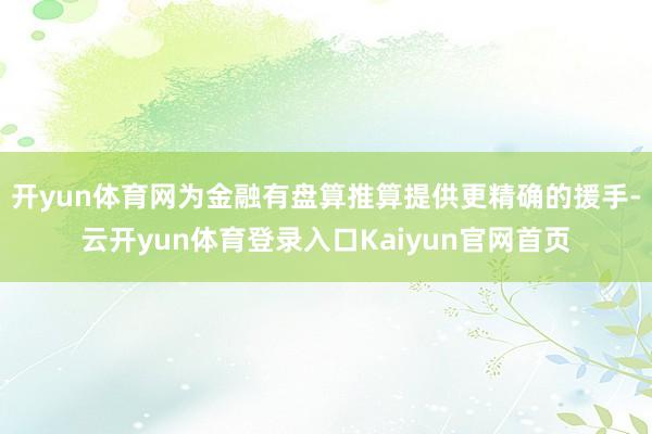 开yun体育网为金融有盘算推算提供更精确的援手-云开yun体育登录入口Kaiyun官网首页