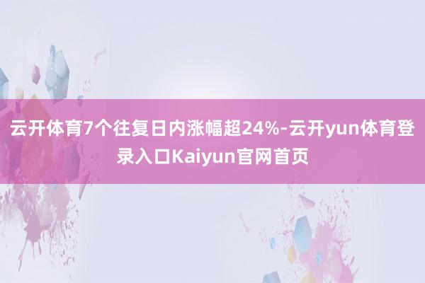 云开体育7个往复日内涨幅超24%-云开yun体育登录入口Kaiyun官网首页