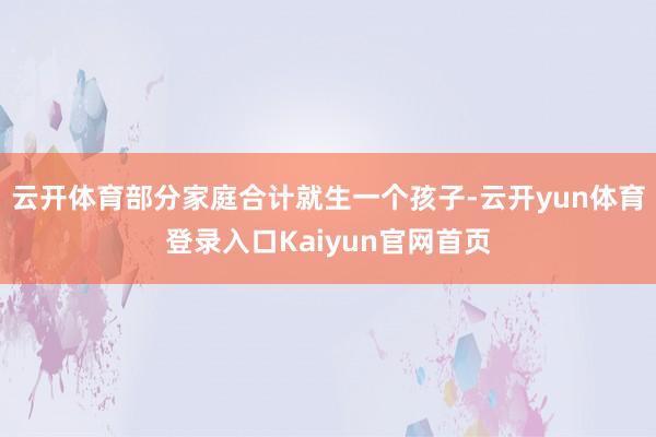 云开体育部分家庭合计就生一个孩子-云开yun体育登录入口Kaiyun官网首页