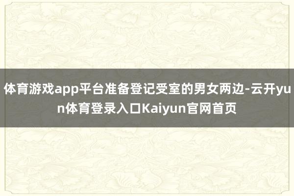 体育游戏app平台准备登记受室的男女两边-云开yun体育登录入口Kaiyun官网首页