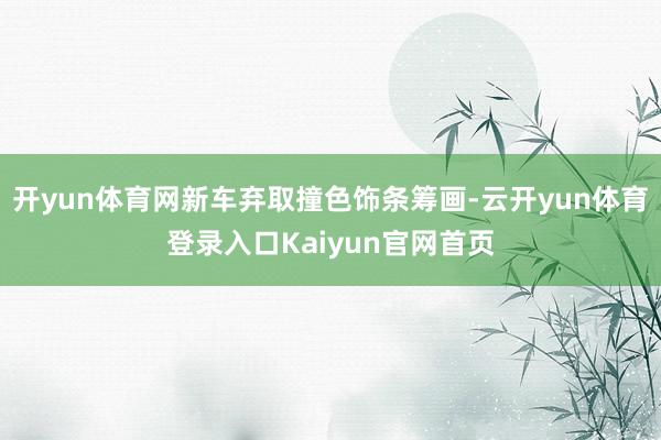 开yun体育网新车弃取撞色饰条筹画-云开yun体育登录入口Kaiyun官网首页