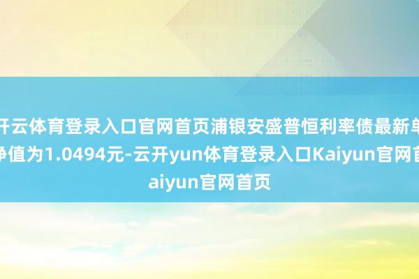 开云体育登录入口官网首页浦银安盛普恒利率债最新单元净值为1.0494元-云开yun体育登录入口Kaiyun官网首页
