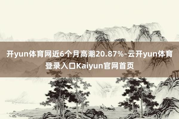 开yun体育网近6个月高潮20.87%-云开yun体育登录入口Kaiyun官网首页