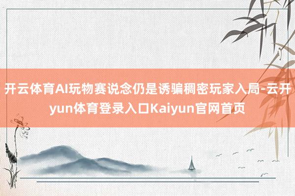 开云体育AI玩物赛说念仍是诱骗稠密玩家入局-云开yun体育登录入口Kaiyun官网首页
