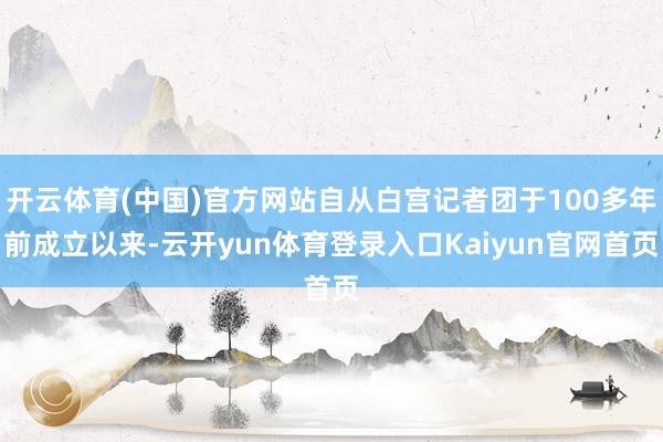开云体育(中国)官方网站自从白宫记者团于100多年前成立以来-云开yun体育登录入口Kaiyun官网首页