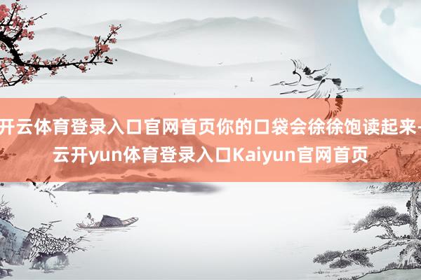 开云体育登录入口官网首页你的口袋会徐徐饱读起来-云开yun体育登录入口Kaiyun官网首页