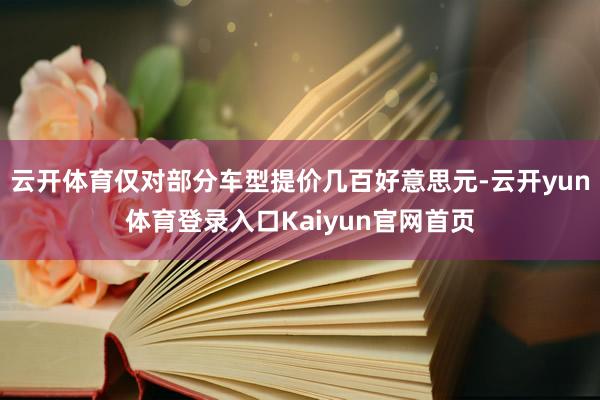 云开体育仅对部分车型提价几百好意思元-云开yun体育登录入口Kaiyun官网首页