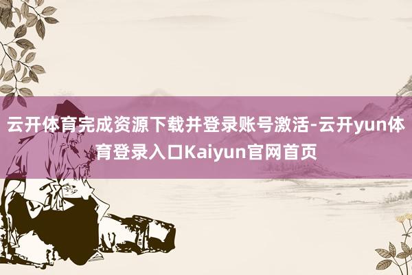 云开体育完成资源下载并登录账号激活-云开yun体育登录入口Kaiyun官网首页