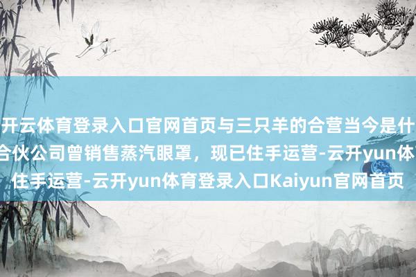 开云体育登录入口官网首页与三只羊的合营当今是什么情况？欧普康视：合伙公司曾销售蒸汽眼罩，现已住手运营-云开yun体育登录入口Kaiyun官网首页