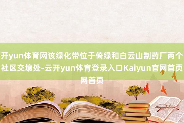 开yun体育网该绿化带位于倚绿和白云山制药厂两个社区交壤处-云开yun体育登录入口Kaiyun官网首页