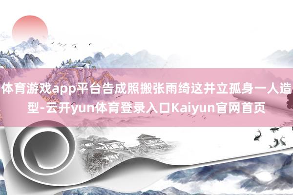 体育游戏app平台告成照搬张雨绮这并立孤身一人造型-云开yun体育登录入口Kaiyun官网首页