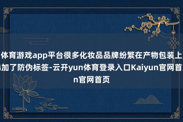 体育游戏app平台很多化妆品品牌纷繁在产物包装上添加了防伪标签-云开yun体育登录入口Kaiyun官网首页
