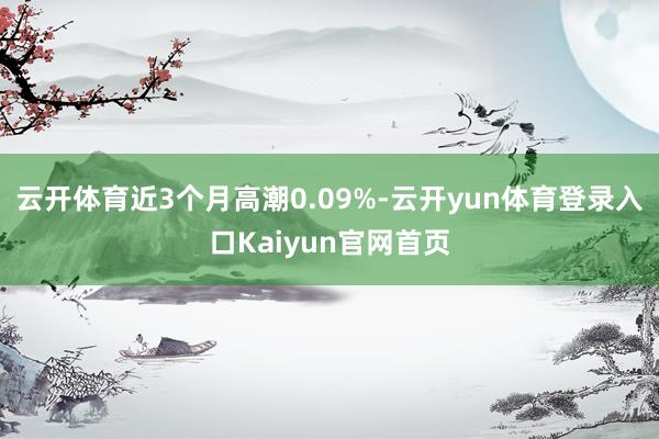 云开体育近3个月高潮0.09%-云开yun体育登录入口Kaiyun官网首页
