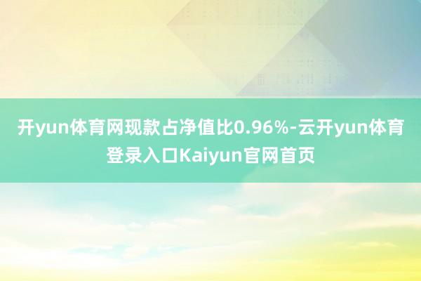 开yun体育网现款占净值比0.96%-云开yun体育登录入口Kaiyun官网首页