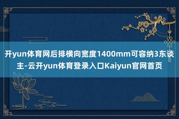 开yun体育网后排横向宽度1400mm可容纳3东谈主-云开yun体育登录入口Kaiyun官网首页