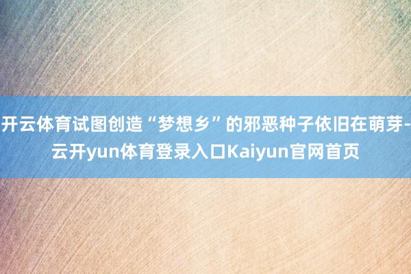 开云体育试图创造“梦想乡”的邪恶种子依旧在萌芽-云开yun体育登录入口Kaiyun官网首页
