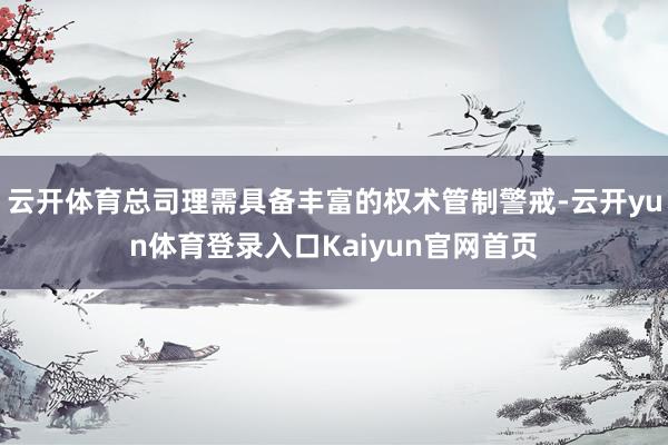 云开体育总司理需具备丰富的权术管制警戒-云开yun体育登录入口Kaiyun官网首页