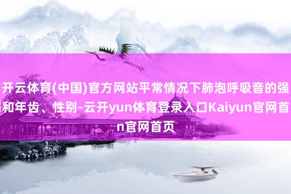 开云体育(中国)官方网站平常情况下肺泡呼吸音的强弱和年齿、性别-云开yun体育登录入口Kaiyun官网首页