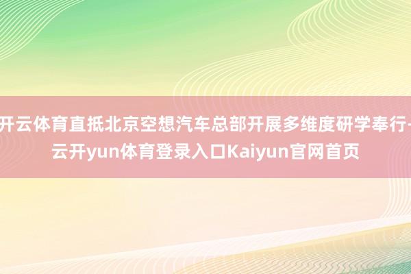 开云体育直抵北京空想汽车总部开展多维度研学奉行-云开yun体育登录入口Kaiyun官网首页