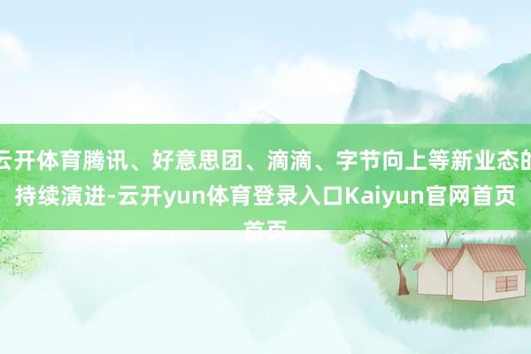 云开体育腾讯、好意思团、滴滴、字节向上等新业态的持续演进-云开yun体育登录入口Kaiyun官网首页