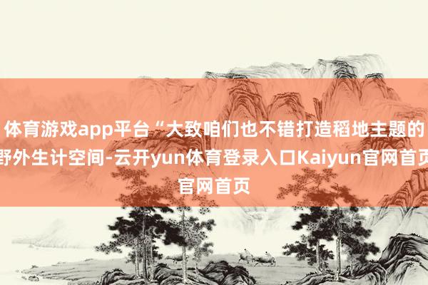 体育游戏app平台“大致咱们也不错打造稻地主题的野外生计空间-云开yun体育登录入口Kaiyun官网首页