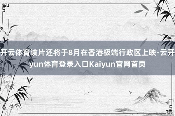 开云体育该片还将于8月在香港极端行政区上映-云开yun体育登录入口Kaiyun官网首页