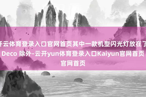 开云体育登录入口官网首页其中一款机型闪光灯放在了 Deco 除外-云开yun体育登录入口Kaiyun官网首页