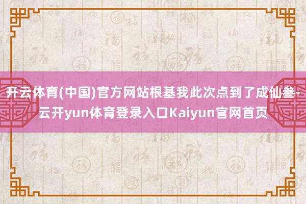 开云体育(中国)官方网站根基我此次点到了成仙叁-云开yun体育登录入口Kaiyun官网首页