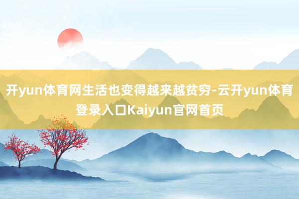 开yun体育网生活也变得越来越贫穷-云开yun体育登录入口Kaiyun官网首页