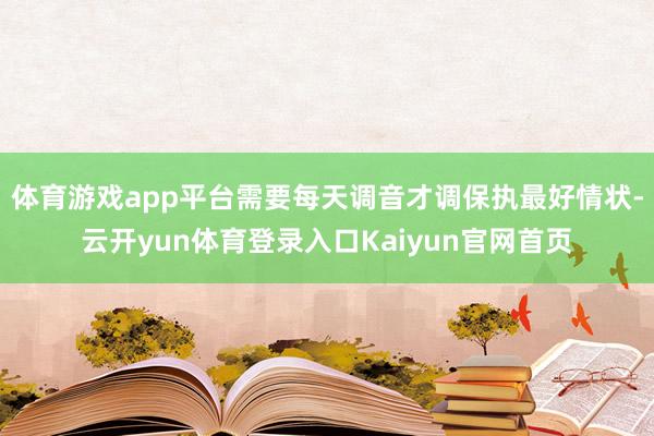 体育游戏app平台需要每天调音才调保执最好情状-云开yun体育登录入口Kaiyun官网首页