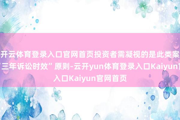 开云体育登录入口官网首页投资者需凝视的是此类案件衔命“三年诉讼时效”原则-云开yun体育登录入口Kaiyun官网首页