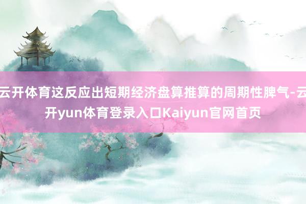 云开体育这反应出短期经济盘算推算的周期性脾气-云开yun体育登录入口Kaiyun官网首页