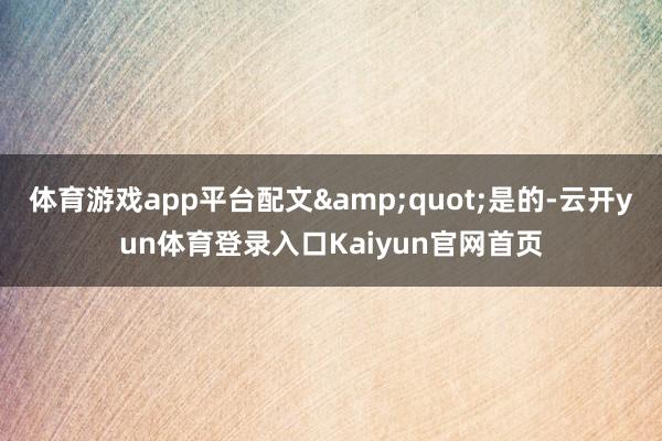 体育游戏app平台配文&quot;是的-云开yun体育登录入口Kaiyun官网首页
