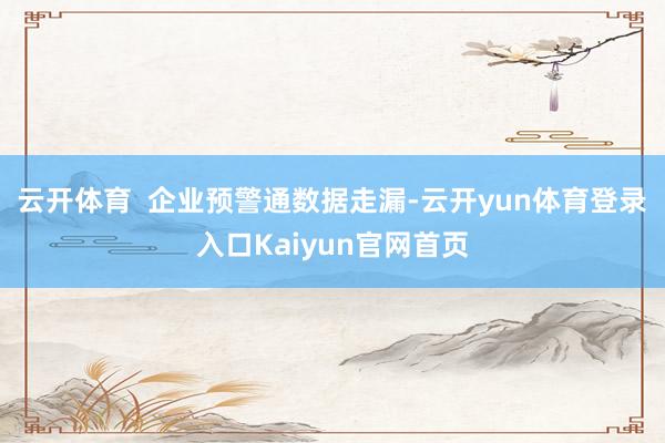 云开体育  企业预警通数据走漏-云开yun体育登录入口Kaiyun官网首页