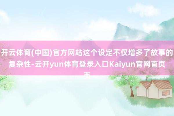 开云体育(中国)官方网站这个设定不仅增多了故事的复杂性-云开yun体育登录入口Kaiyun官网首页